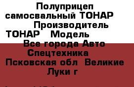 Полуприцеп самосвальный ТОНАР 952301 › Производитель ­ ТОНАР › Модель ­ 952 301 - Все города Авто » Спецтехника   . Псковская обл.,Великие Луки г.